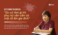 PGS.TS Đặng Thị Kim Chi: "Dù có làm gì thì phụ nữ vẫn cần có một tổ ấm gia đình"